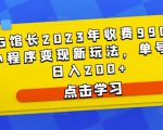 D1G馆长2023年收费990的抖音小程序变现新玩法，单号轻松日入200+-稀缺资源库