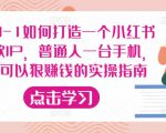 从0-1如何打造一个小红书爆款IP,普通人一台手机,就可以狠赚钱的实操指南-稀缺资源库