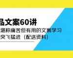 产品文案60讲:一次堪称痛苦但有用的文案学习助你突飞猛进(配送资料)-稀缺资源库