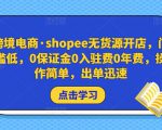 跨境电商·shopee无货源开店,门槛低,0保证金0入驻费0年费,操作简单,出单迅速-稀缺资源库