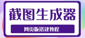 2023最新在线截图生成器源码+搭建视频教程,支持电脑和手机端在线制作生成-稀缺资源库