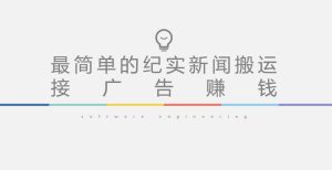 短视频纪实新闻搬运，起号快轻松引爆流量，后期接广告变现-稀缺资源库