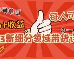 2023新细分领域带货计划:单号单日1000+收益不难,每人可操作3-5个账号-稀缺资源库