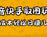 2023抖音快手取图玩法：一个人在家就能做，超简单，0成本日赚几百-稀缺资源库