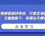 无脑视频号搬砖带货,只要会电脑剪辑,无脑就能干,亲测当天爆单-稀缺资源库