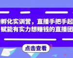 直播孵化实训营,直播手把手起号,赋能有实力想赚钱的直播团队-稀缺资源库