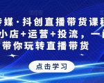 星玥传媒·抖创直播带货课程，达人+小店+运营+投流，一门课带你玩转直播带货-稀缺资源库
