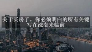 灏泽最新付费文章共享·《关于买房子，你必须明白的所有关键-写在涨潮来临前​》-稀缺资源库