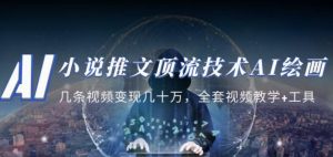 小说推文·顶流技术AI绘画教学：几条视频变现几十万，全套视频教学+工具-稀缺资源库