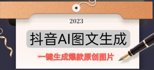 抖音AI原创图文项目，一键根据关键字生成原创图片，有手就可以做，每天10分钟，日赚500+-稀缺资源库