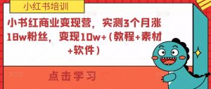 小书红商业变现营,实测3个月涨18w粉丝,变现10w+(教程+素材+软件)-稀缺资源库