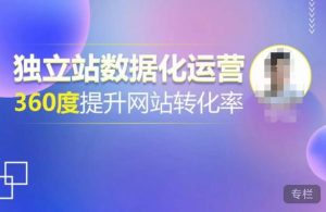 独立站数据化运营,360度提升网站转化率,亿级独立站大卖,带你用数据说话,提升转化率超过4%-稀缺资源库