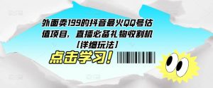 外面卖199的抖音最火QQ号估值项目，直播必备礼物收割机【详细玩法】-稀缺资源库