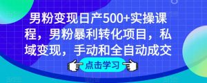 男粉变现日产500+实操课程，男粉暴利转化项目，私域变现，手动和全自动成交-稀缺资源库