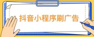 【低保项目】抖音小程序刷广告变现玩法，需要自己动手去刷，多劳多得【详细教程】-稀缺资源库