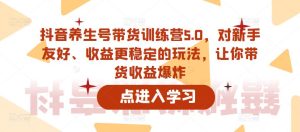 抖音养生号带货训练营5.0，对新手友好、收益更稳定的玩法，让你带货收益爆炸-稀缺资源库