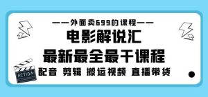外面卖699的电影解说汇最新最全最干课程：电影配音剪辑搬运视频直播带货-稀缺资源库