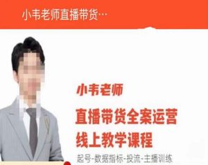 小韦老师直播带货运营线上教学，起号-数据指标-投流-主播训练-稀缺资源库