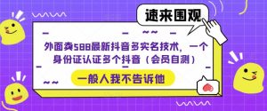 外面卖588最新抖音多实名技术，一个身份证认证多个抖音（会员自测）-稀缺资源库