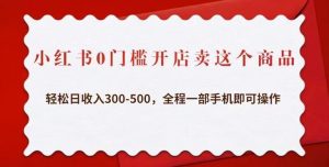 小红书0门槛开店卖这个商品,轻松日收入300-500,全程一部手机即可操作-稀缺资源库
