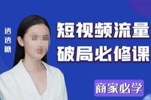 2023最新透糖短视频流量破局必修课——商家必学-稀缺资源库