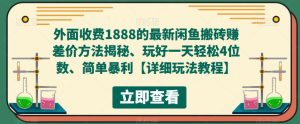 外面收费1888的最新闲鱼搬砖赚差价方法揭秘、玩好一天轻松4位数、简单暴利【详细玩法教程】-稀缺资源库