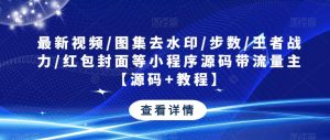 最新视频/图集去水印/步数/王者战力/红包封面等小程序源码带流量主【源码+教程】-稀缺资源库