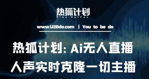 热狐计划：Ai无人直播实时克隆一切主播·无人直播新时代（包含所有使用到的软件）-稀缺资源库