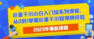 2023最新巨量千川小白入门级系列课程，从0到1掌握巨量千川短视频投放-稀缺资源库