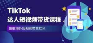 2023最新TikTok达人短视频带货课程,赢取海外短视频带货红利-稀缺资源库