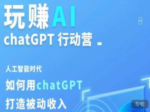玩赚AI ChatGPT行动营,人工智能时代如何用ChatGPT打造被动收入-稀缺资源库