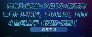 发视频躺赚日入200+整套方案可落地操作，相对简单，新手小白可上手【教程+素材】-稀缺资源库