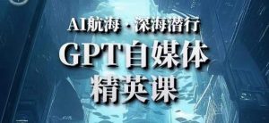 AI航海计划ChatGPT自媒体精英课，快速从入门到进阶（首创调教心流法|实战案例|内容自动化）-稀缺资源库