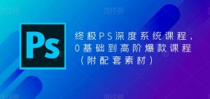 终极PS深度系统课程,0基础到高阶爆款课程(附配套素材)-稀缺资源库