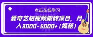 爱奇艺短视频搬砖项目，月入3000-5000+【揭秘】-稀缺资源库