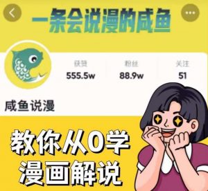 咸鱼说漫·教你从0学漫画解说 ：2个月时间涨粉88w，多种变现模式，一条视频收入过万-稀缺资源库