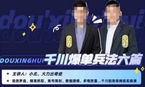 小北大力千川爆单兵法六篇,千川投放保姆级实操课-稀缺资源库