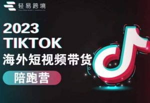 2023TikTok海外短视频带货陪跑营,从TK小白到TK高阶短视频运营快速变身优质带货达人-稀缺资源库