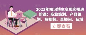 2023年知识博主变现实操进阶课：商业策划、产品策划、短视频、直播间、私域-稀缺资源库