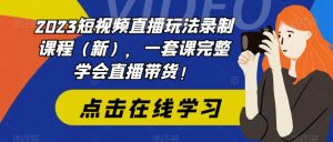 2023短视频直播玩法录制课程(新),一套课完整学会直播带货!-稀缺资源库