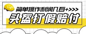 最新头盔打假赔付玩法，一单利润几百+（仅揭秘）-稀缺资源库