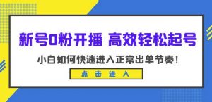 新号0粉开播-高效轻松起号,小白如何快速进入正常出单节奏(10节课)-稀缺资源库