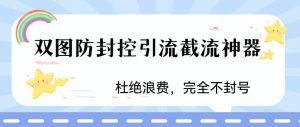 火爆双图防封控引流截流神器，最近非常好用的短视频截流方法【揭秘】-稀缺资源库