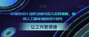 AI辅助设计-进阶训练与深入实践课程,利用人工智能辅助设计创作-稀缺资源库