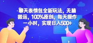 聊天表情包全新玩法，无脑搬运，100%原创，每天操作一小时，实现日入500+【揭秘】-稀缺资源库