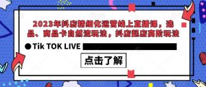 2023年抖店精细化运营线上直播课，选品、商品卡自然流玩法，抖店起店高阶玩法-稀缺资源库