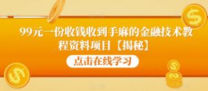 99元一份收钱收到手麻的金融技术教程资料项目【揭秘】-稀缺资源库