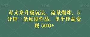 毒文案升级玩法,流量爆炸,5分钟一条原创作品,单个作品变现500+【揭秘】-稀缺资源库