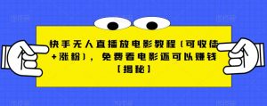 快手无人直播放电影教程(可收徒+涨粉)，免费看电影还可以赚钱【揭秘】-稀缺资源库