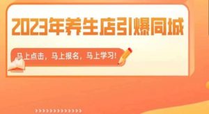 2023年养生店引爆同城,300家养生店同城号实操经验总结-稀缺资源库